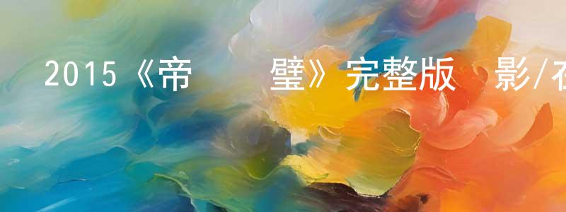 陳子蔚的動漫綜藝大全,2015《帝國雙璧》完整版電影/在線觀看/百度云-美劇天堂